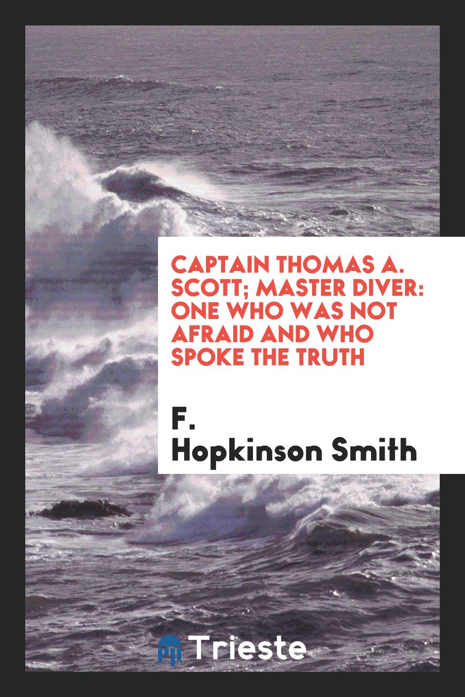 Captain Thomas A. Scott; Master Diver: One who was Not Afraid and who Spoke the Truth