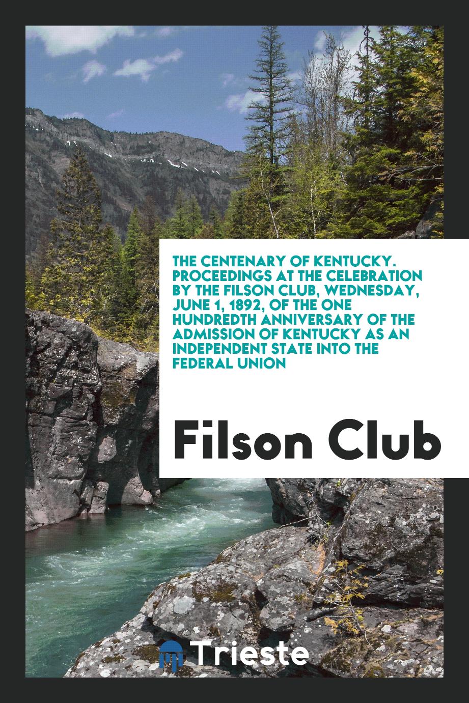 The Centenary of Kentucky. Proceedings at the Celebration by the Filson Club, Wednesday, June 1, 1892, of the One Hundredth Anniversary of the Admission of Kentucky as an Independent State into the Federal Union