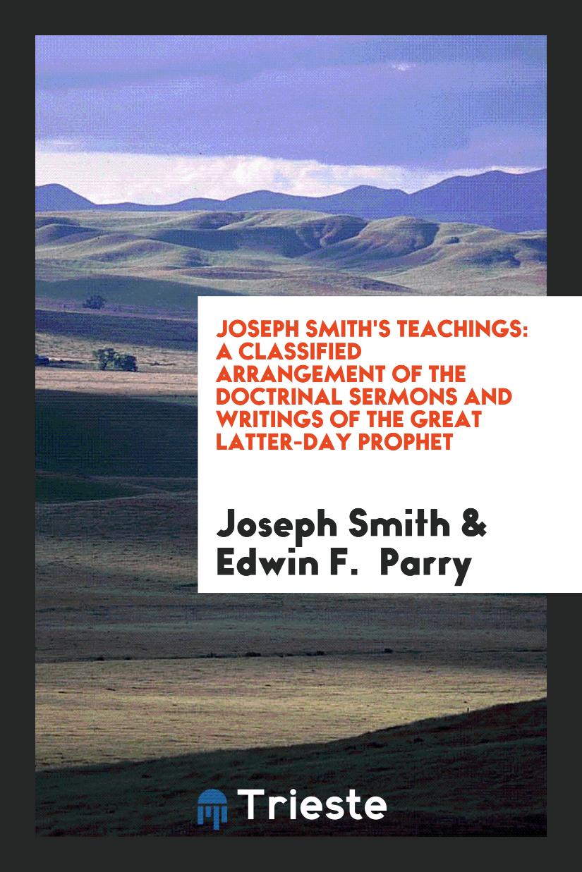 Joseph Smith's Teachings: A Classified Arrangement of the Doctrinal Sermons And Writings of the Great Latter-Day Prophet