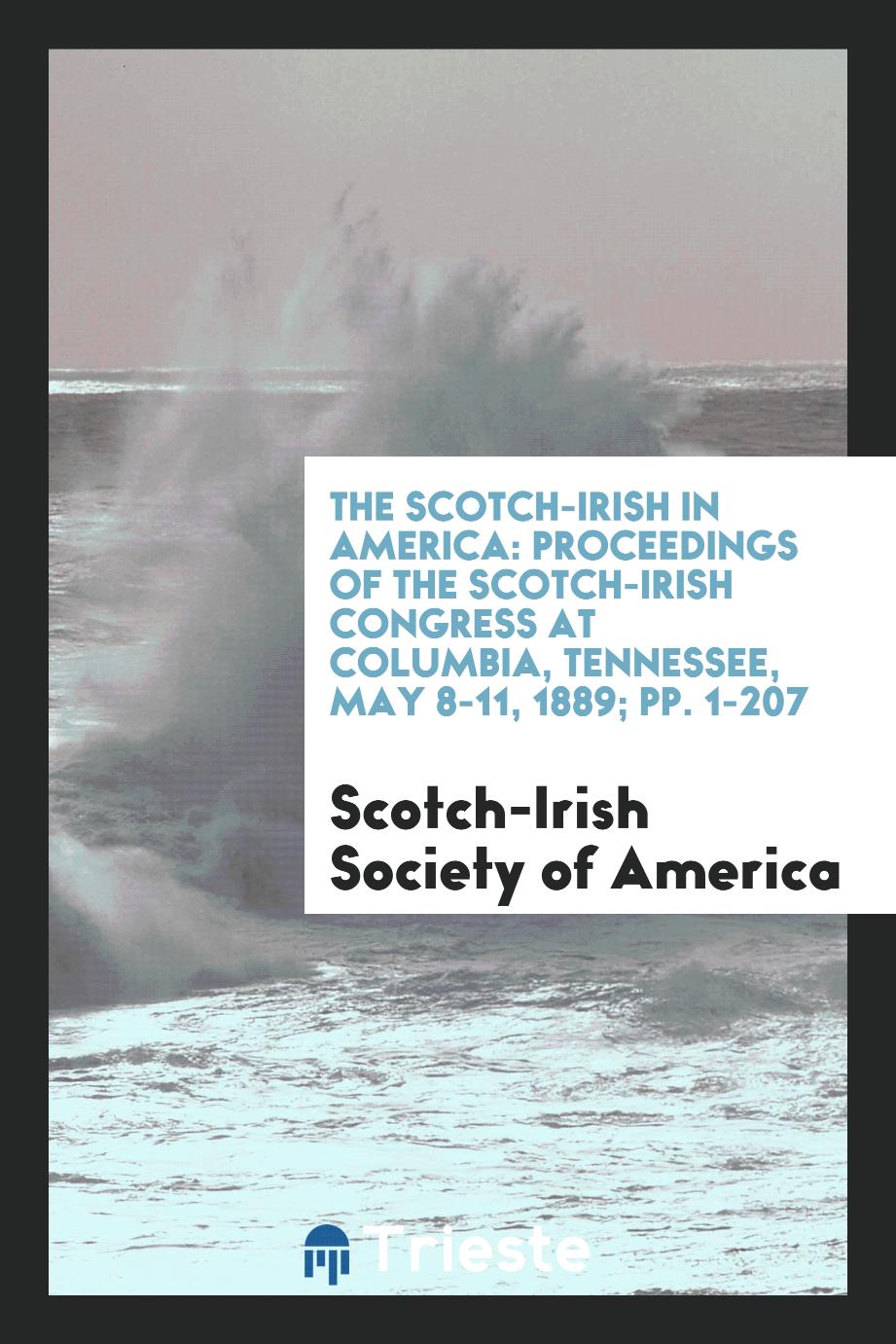 The Scotch-Irish in America: Proceedings of the Scotch-Irish Congress at Columbia, Tennessee, May 8-11, 1889; pp. 1-207