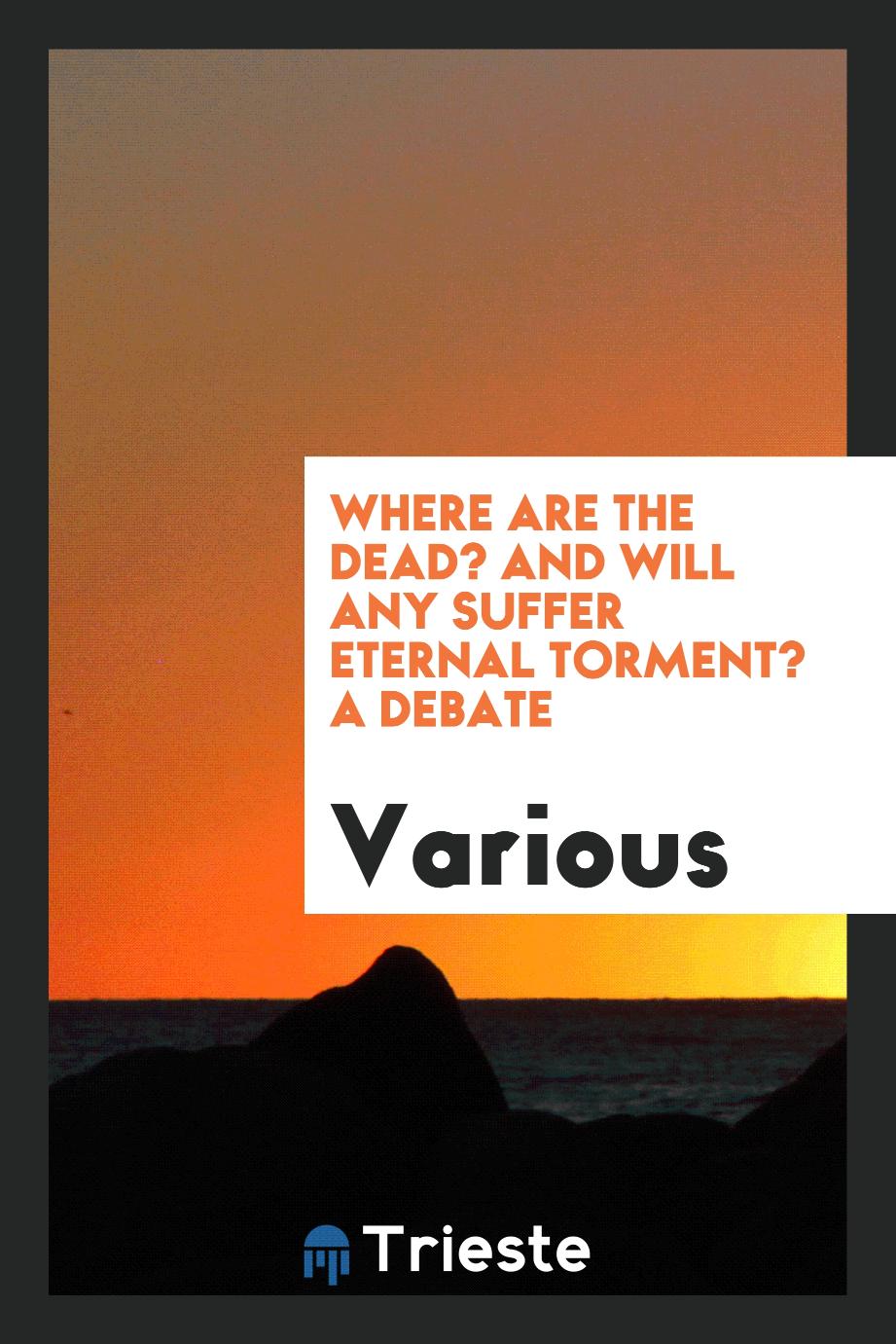 Where are the dead? And will any suffer eternal torment? A debate