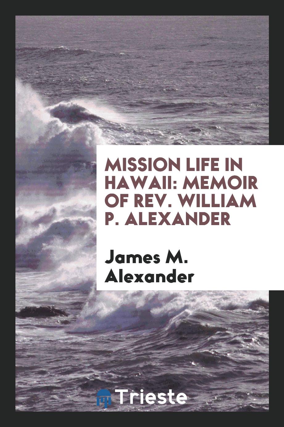 Mission Life in Hawaii: Memoir of Rev. William P. Alexander
