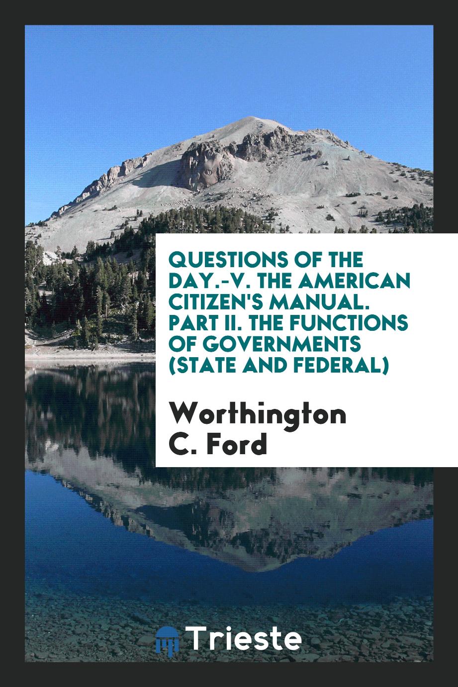Questions of the Day.-V. The American Citizen's Manual. Part II. The Functions of Governments (State and Federal)