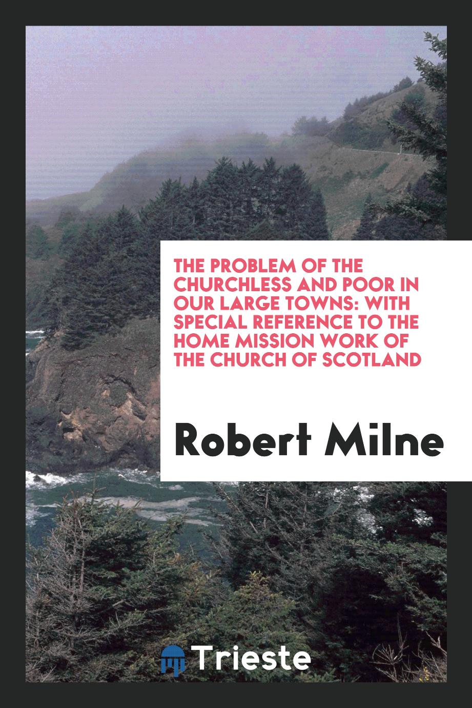 The problem of the churchless and poor in our large towns: with special reference to the home mission work of the Church of Scotland