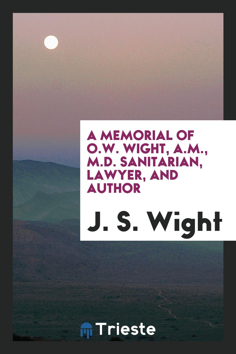A memorial of O.W. Wight, A.M., M.D. sanitarian, lawyer, and author