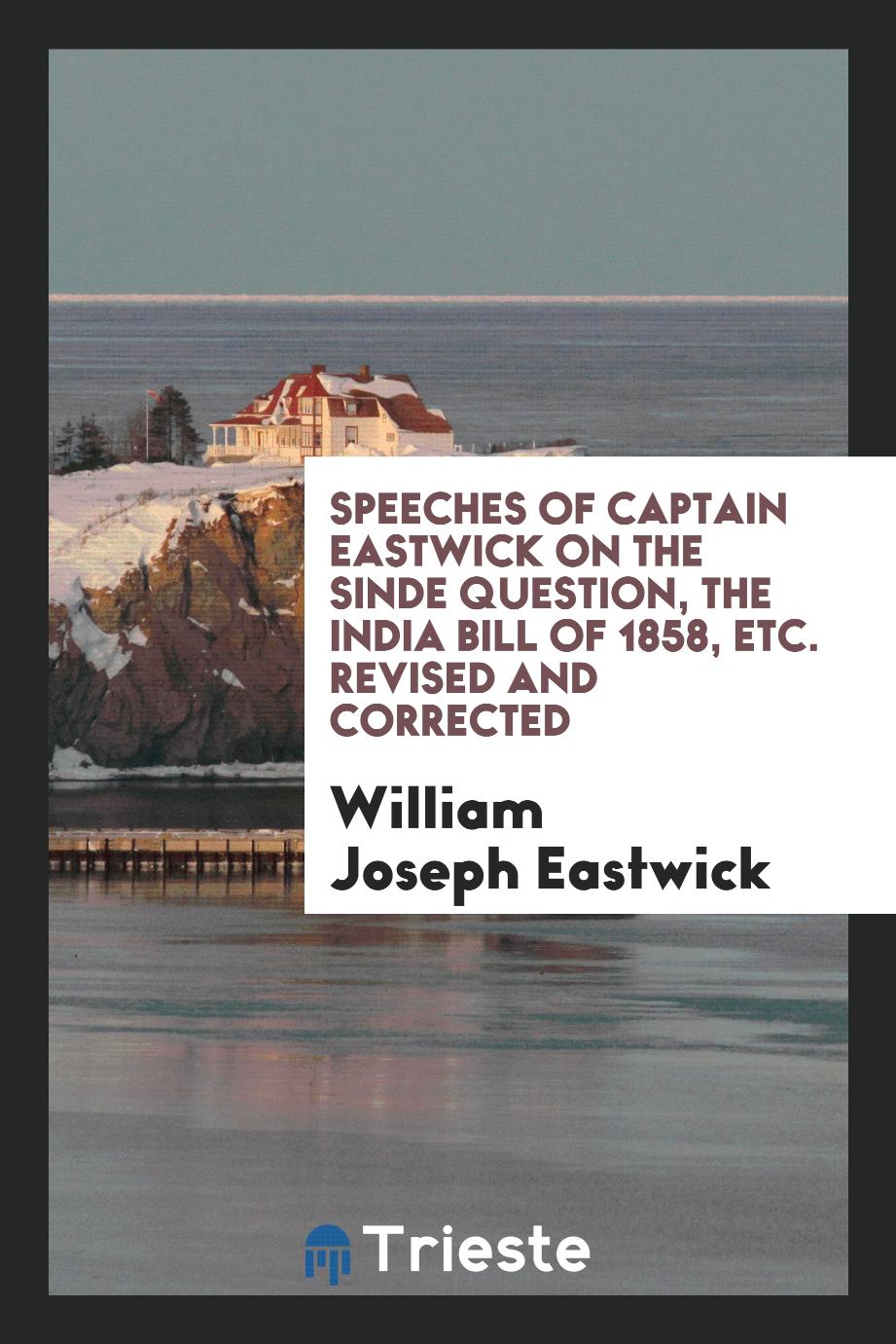 Speeches of Captain Eastwick on the Sinde Question, the India Bill of 1858, Etc. Revised and Corrected
