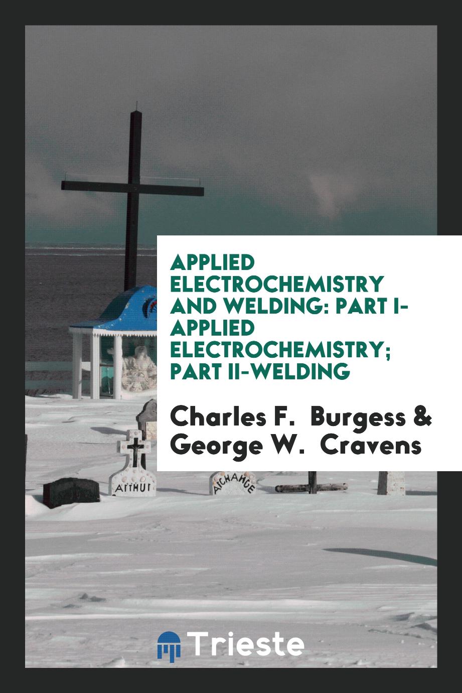 Applied Electrochemistry and Welding: Part I- Applied Electrochemistry; Part II-Welding