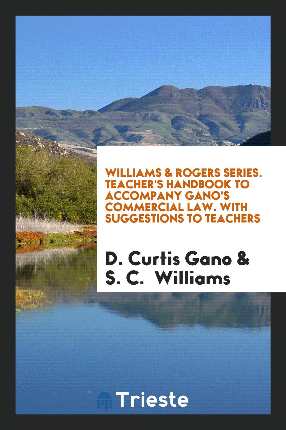 Williams & Rogers Series. Teacher's Handbook to Accompany Gano's Commercial Law. With Suggestions to Teachers