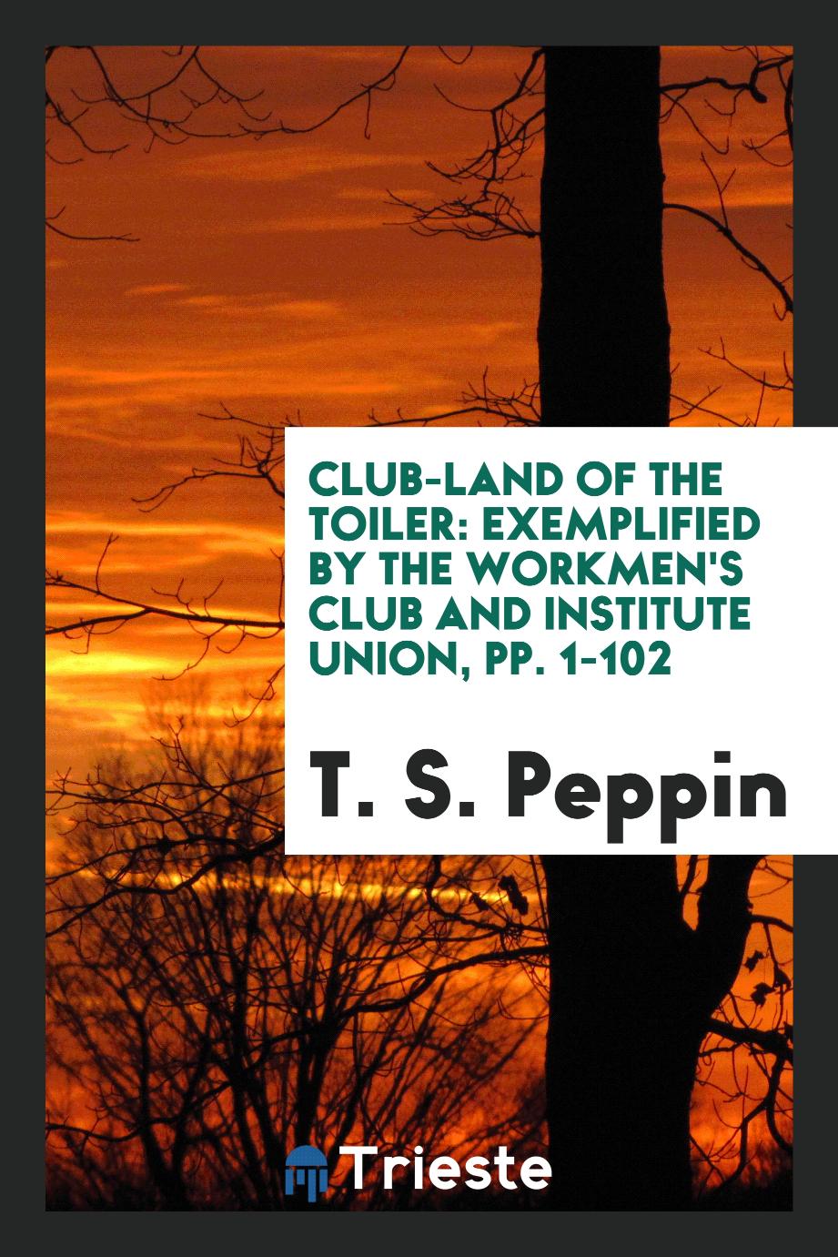 Club-Land of the Toiler: Exemplified by the Workmen's Club and Institute Union, pp. 1-102