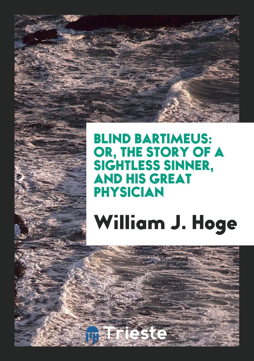 Blind Bartimeus: Or, the Story of a Sightless Sinner, and His Great Physician