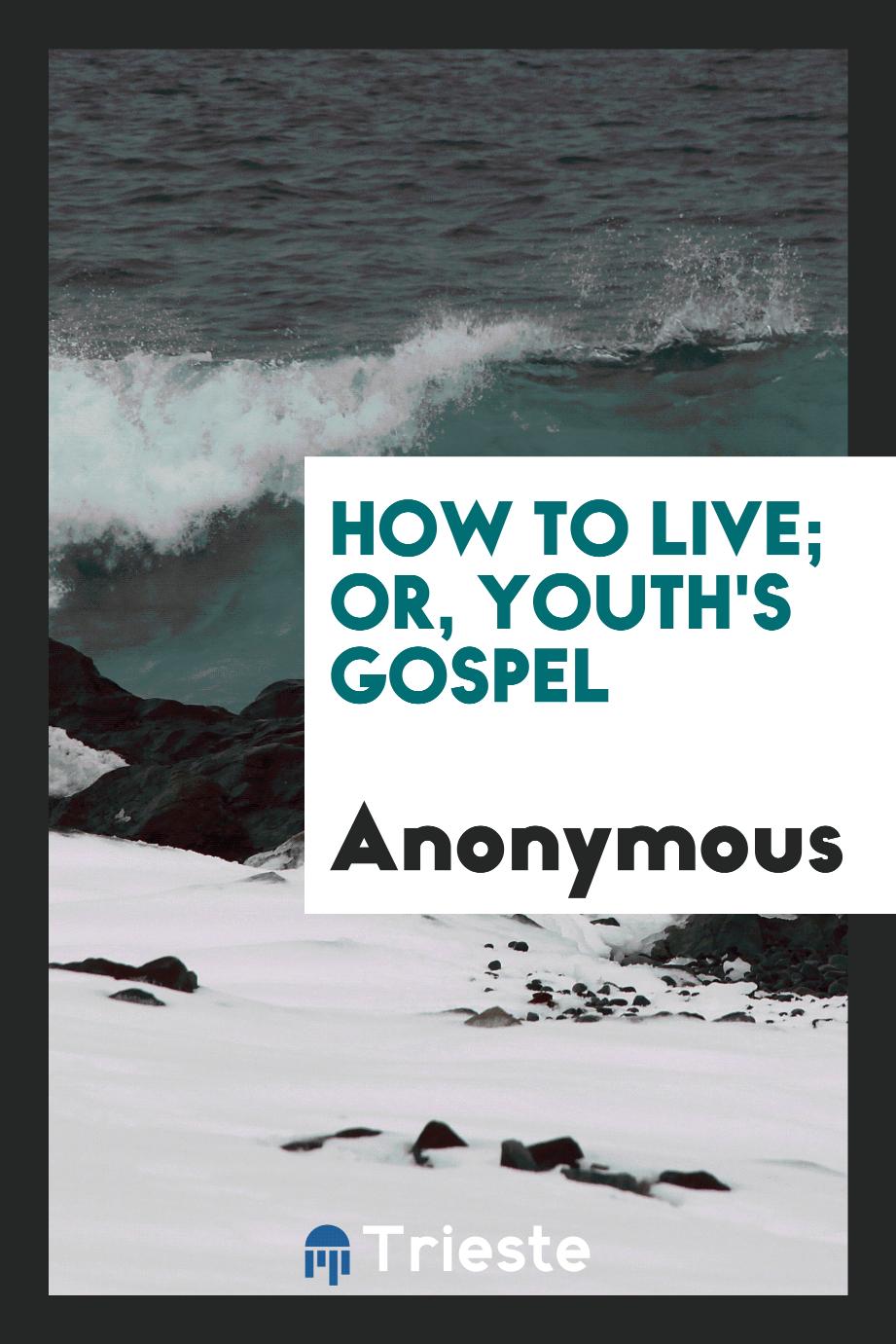 How to live; or, Youth's gospel