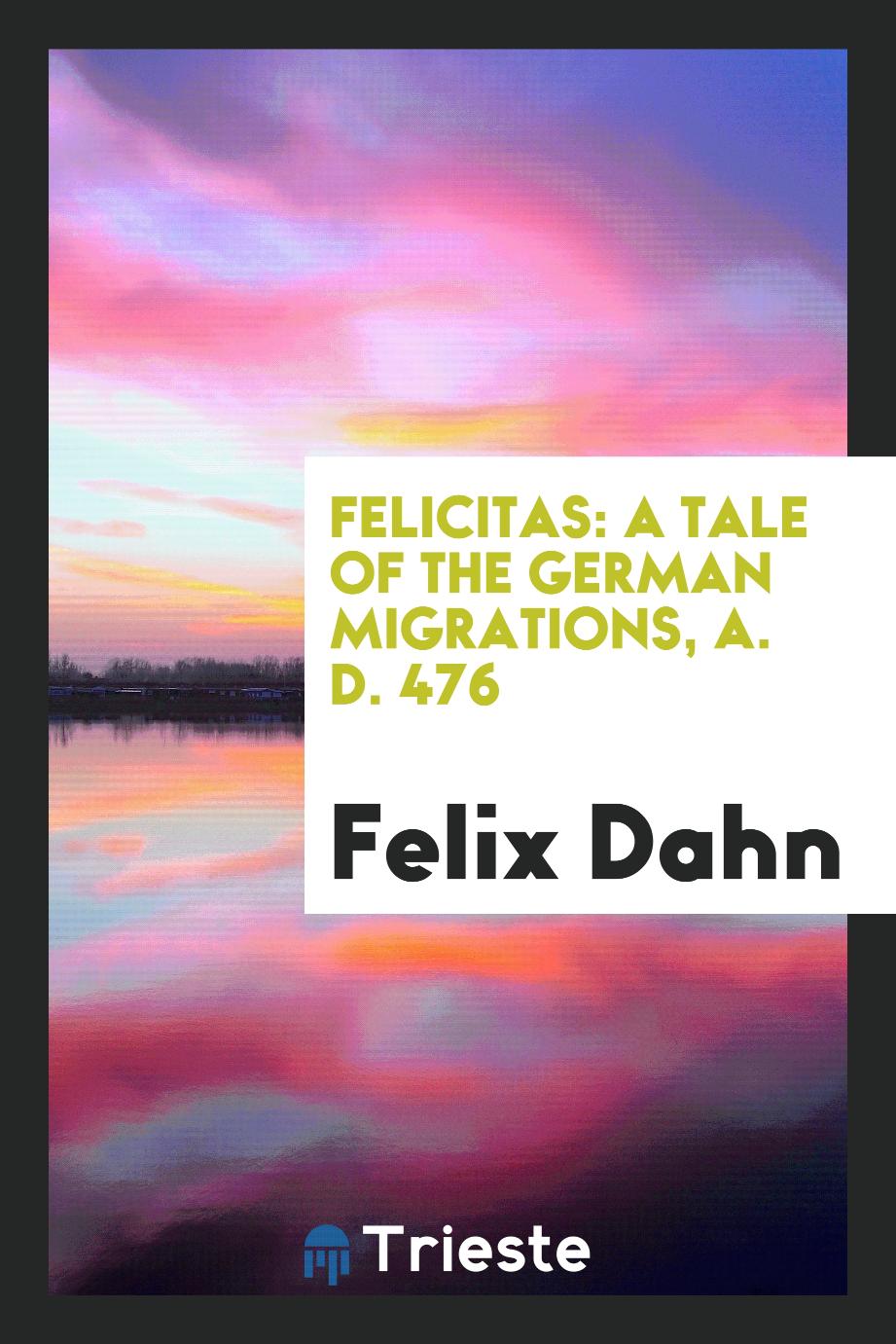 Felicitas: A Tale of the German Migrations, A. D. 476