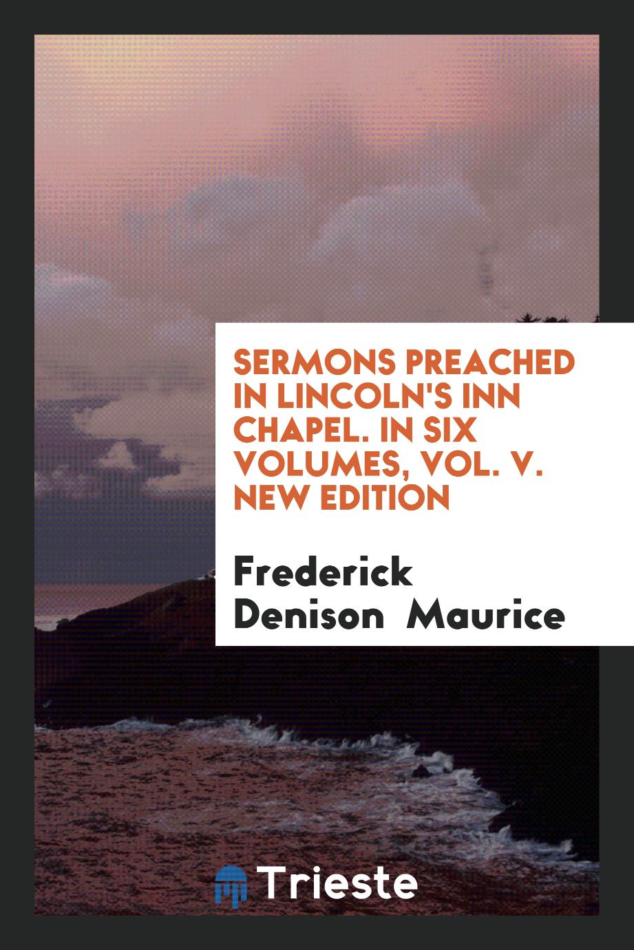 Frederick Denison Maurice - Sermons Preached in Lincoln's Inn Chapel. In Six Volumes, Vol. V. New Edition