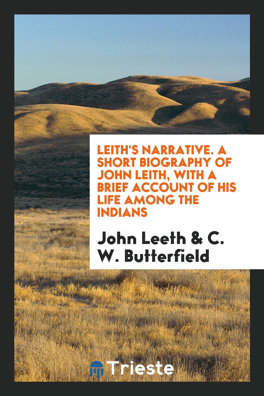 Leith's Narrative. A Short Biography of John Leith, with a Brief Account of His Life Among the Indians