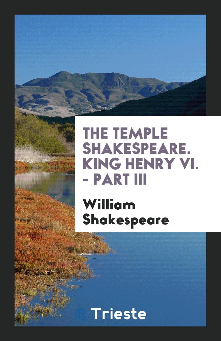 The Temple Shakespeare. King Henry VI. - Part III