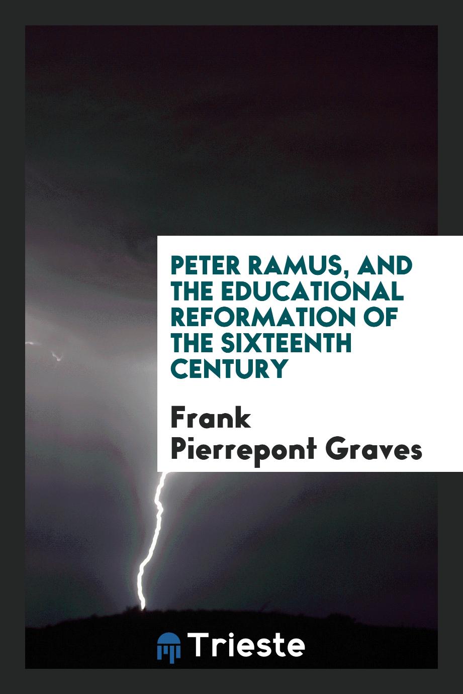 Peter Ramus, and the educational reformation of the sixteenth century