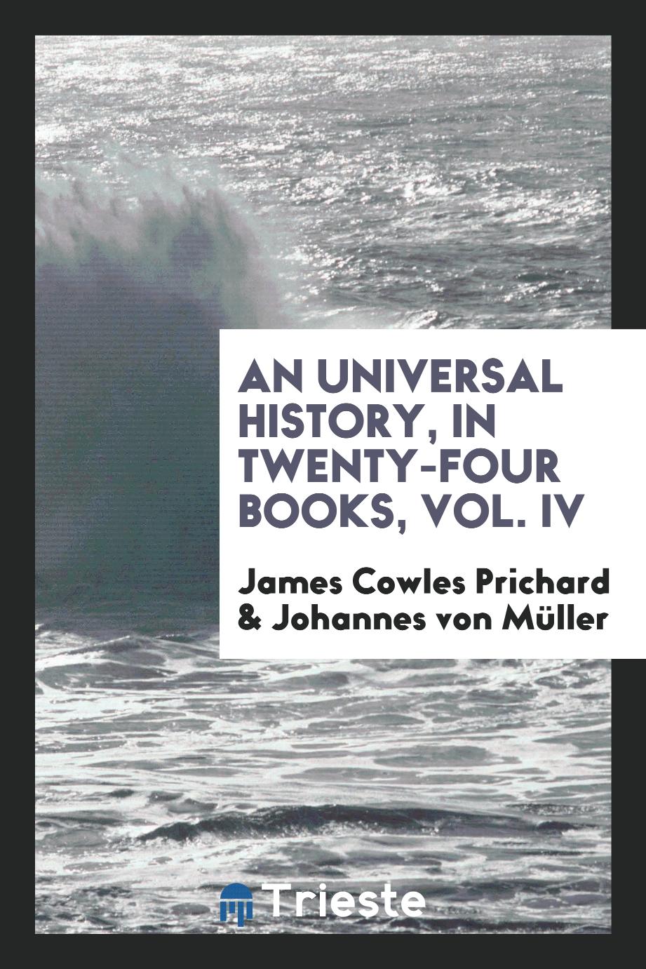 James Cowles Prichard, Johannes von Müller - An Universal History, in Twenty-Four Books, Vol. IV
