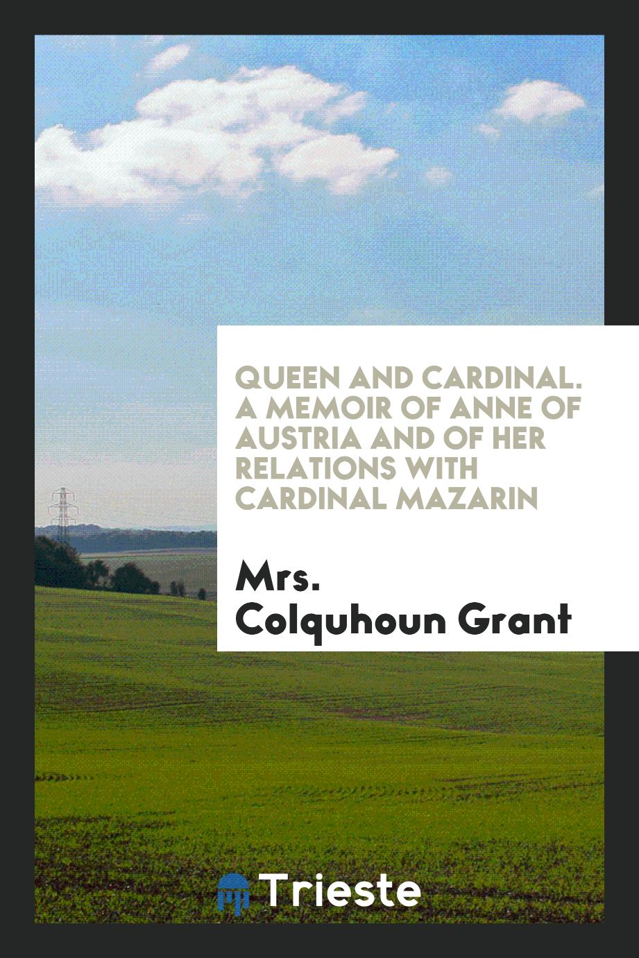 Queen and Cardinal. A Memoir of Anne of Austria and of Her Relations with Cardinal Mazarin