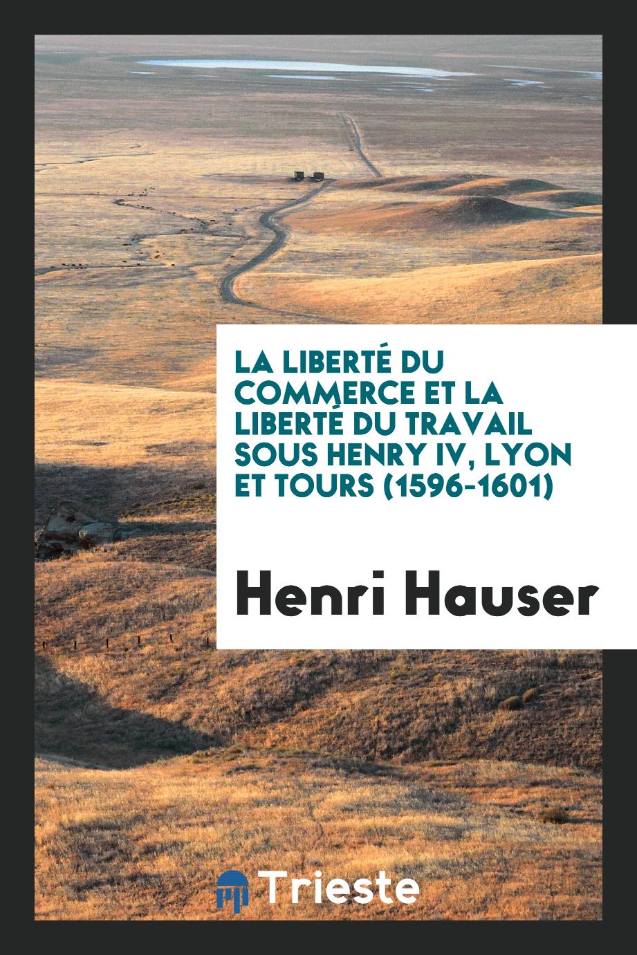 La Liberté du Commerce et la Liberté du Travail Sous Henry IV, Lyon et Tours (1596-1601)