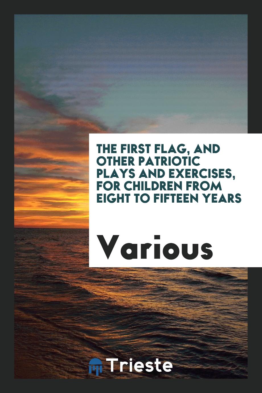 The First Flag, And Other Patriotic Plays and Exercises, for Children from Eight to Fifteen Years