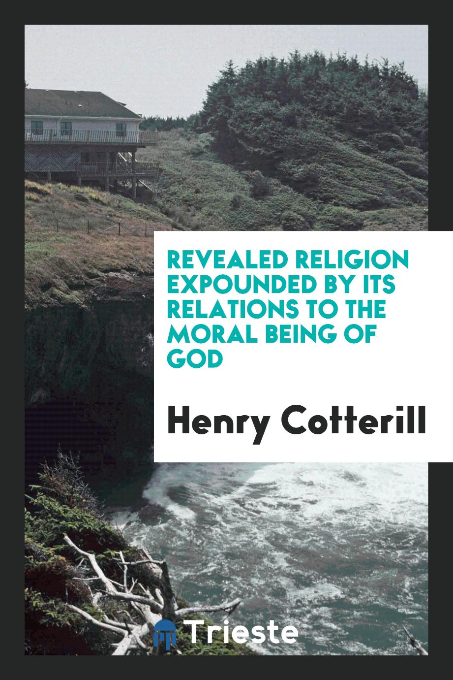 Revealed Religion Expounded by Its Relations to the Moral Being of God