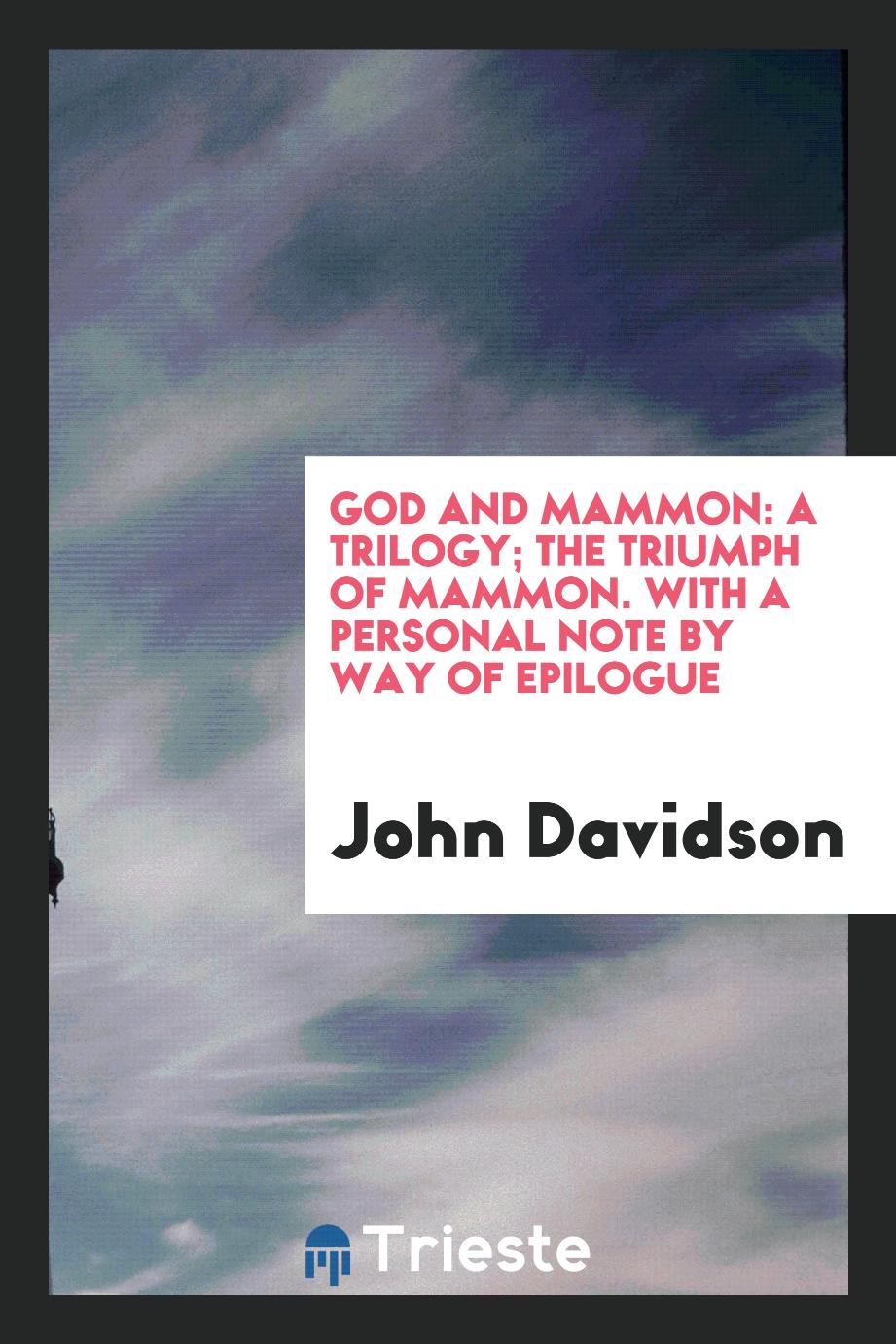 God and Mammon: A Trilogy; The Triumph of Mammon. With a Personal Note by Way of Epilogue