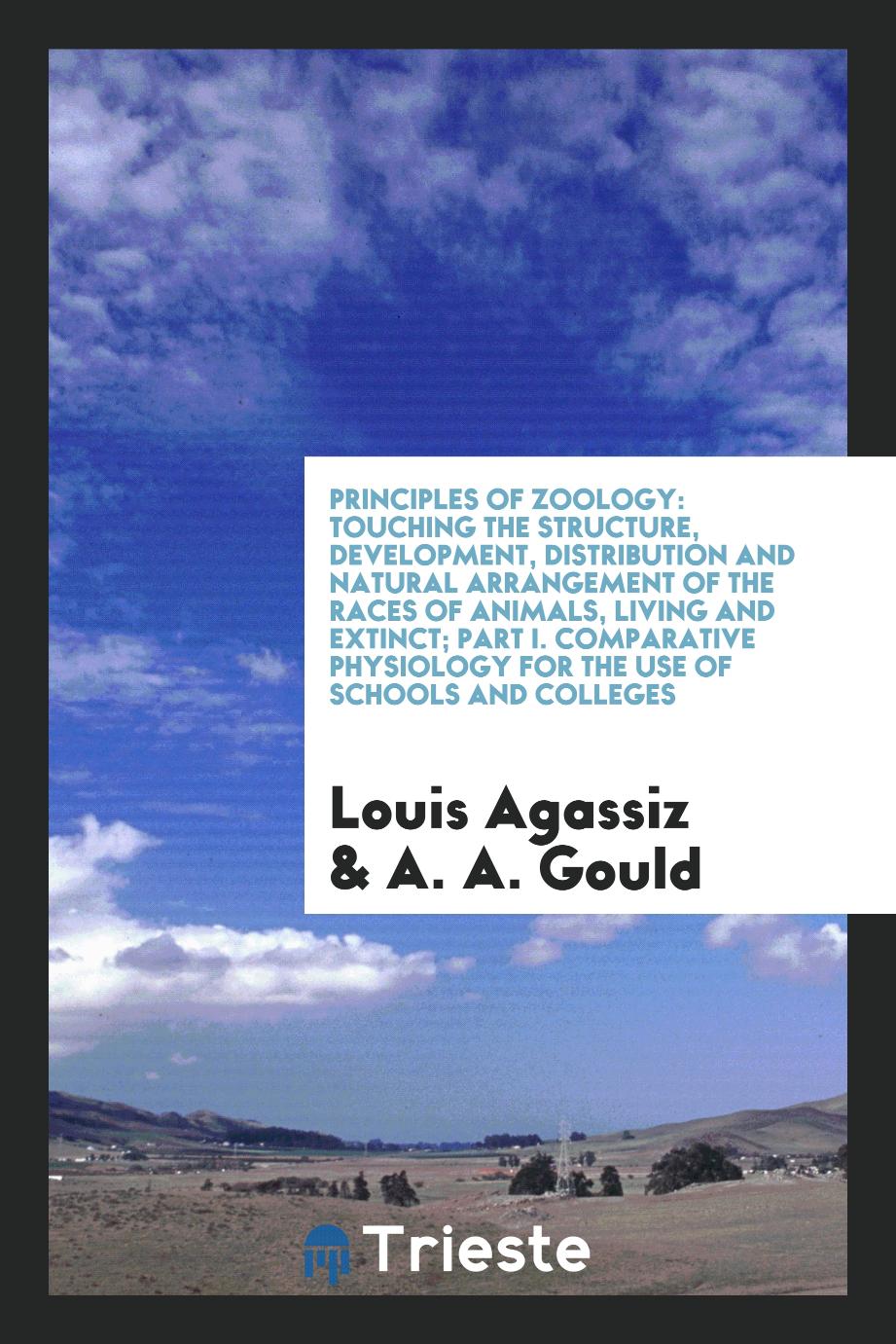 Principles of Zoology: Touching the Structure, Development, Distribution and Natural Arrangement of the Races of Animals, Living and Extinct; Part I. Comparative Physiology for the Use of Schools and Colleges