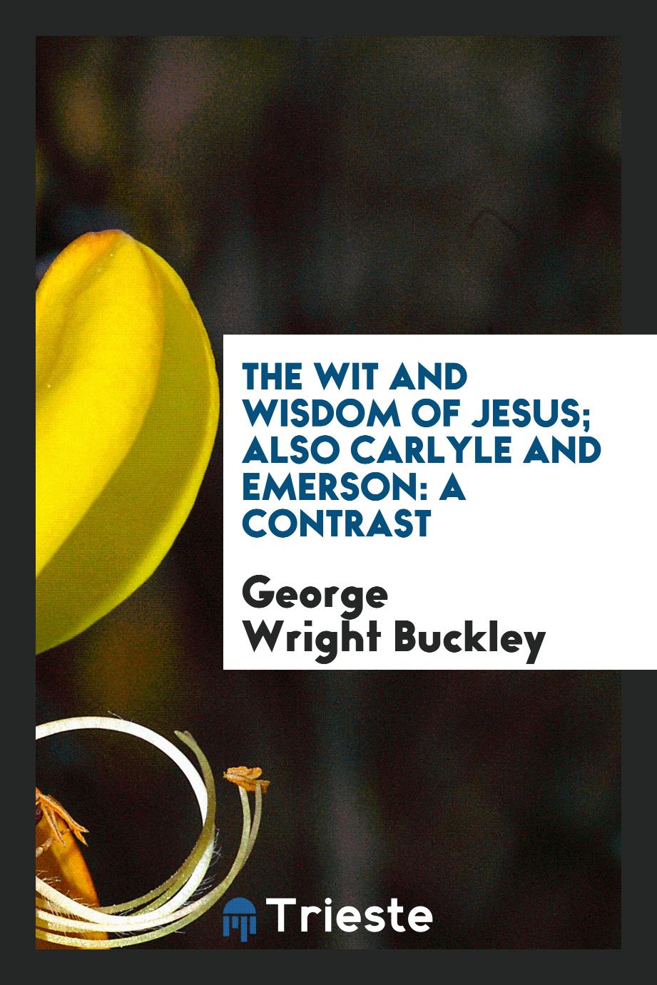 The Wit and Wisdom of Jesus; Also Carlyle and Emerson: A Contrast