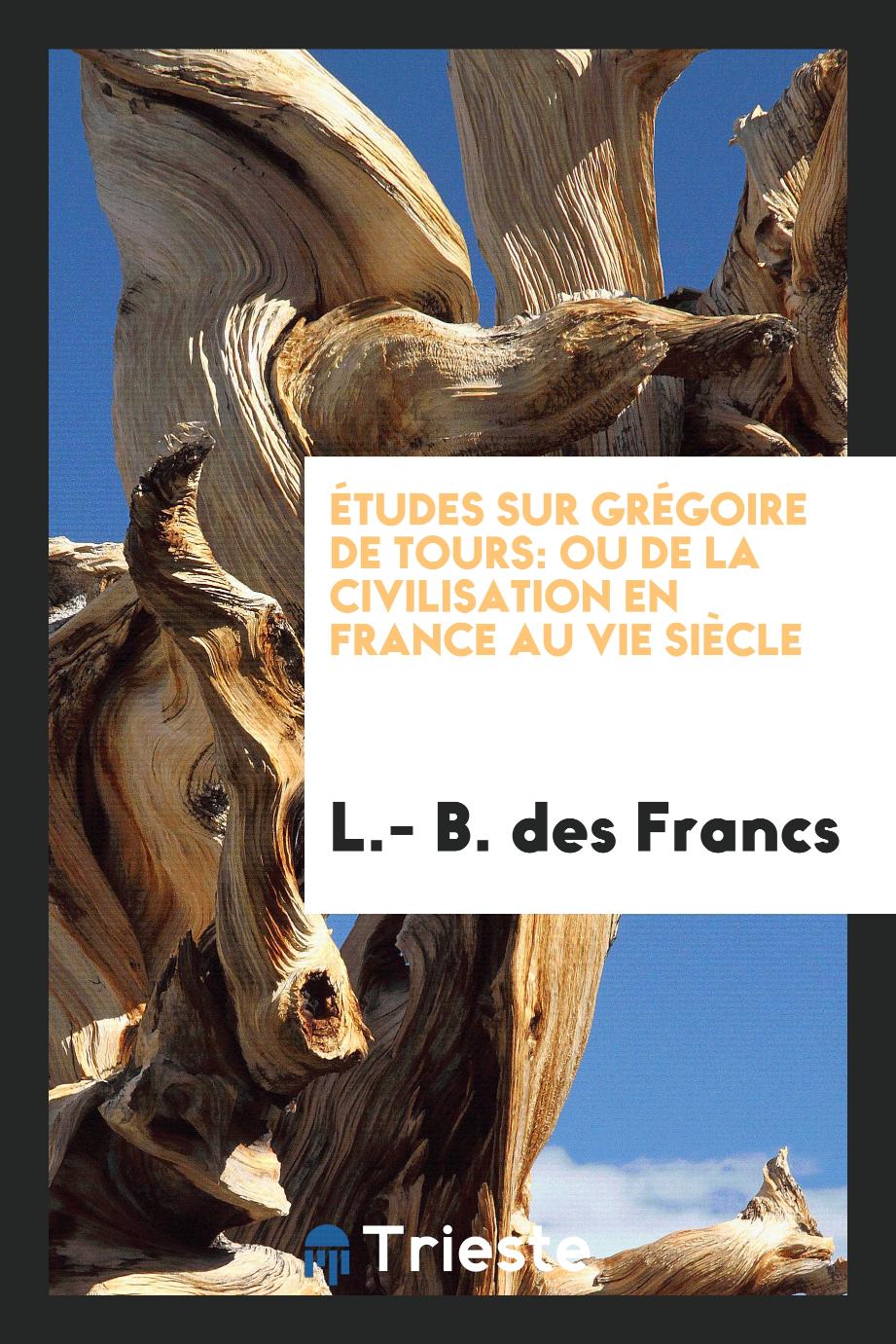 Études sur Grégoire de Tours: Ou de la Civilisation en France au VIe Siècle