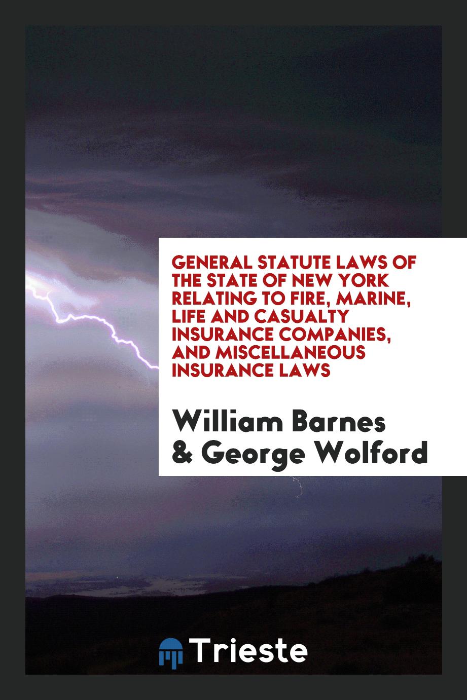 General Statute Laws of the State of New York Relating to Fire, Marine, Life and Casualty Insurance Companies, and Miscellaneous Insurance Laws