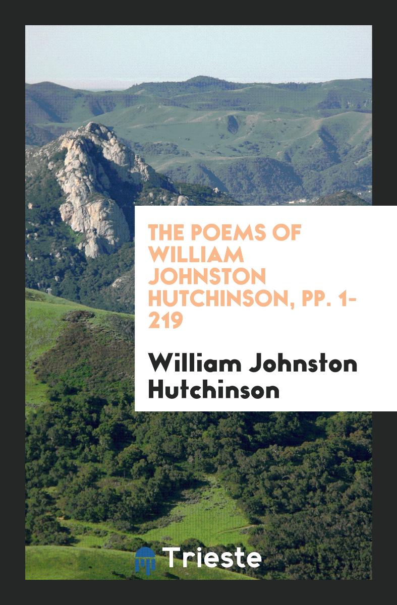 The Poems of William Johnston Hutchinson, pp. 1-219