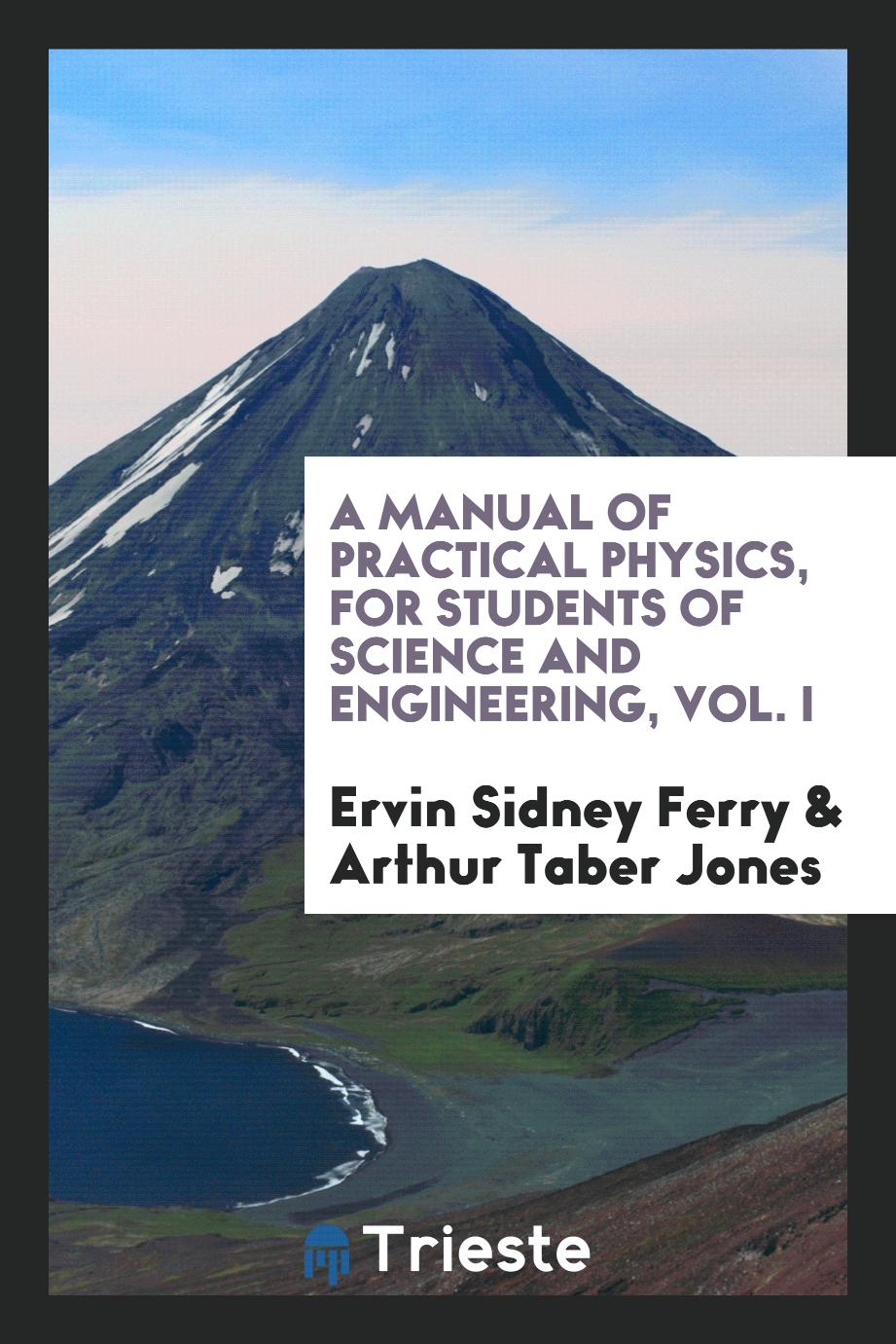 A Manual of Practical Physics, for Students of Science and Engineering, Vol. I