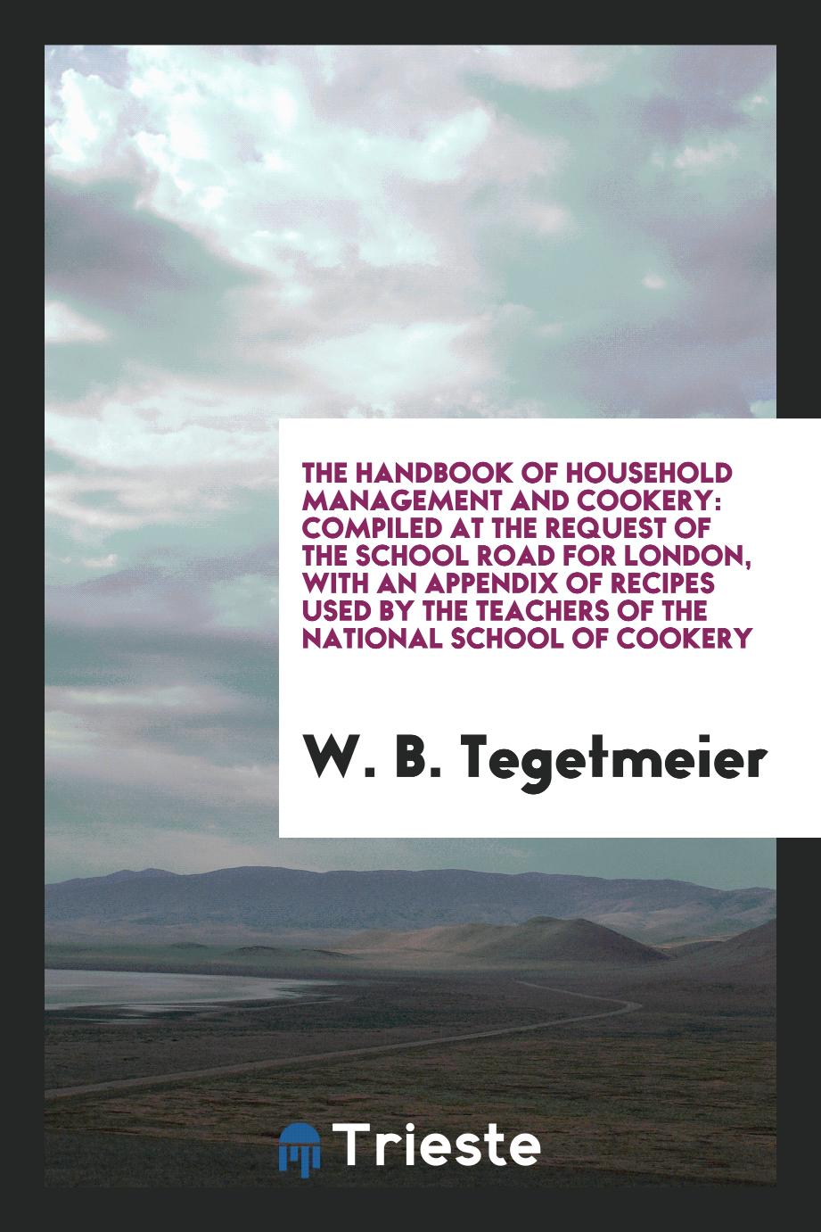 The Handbook of Household Management and Cookery: Compiled at the Request of the School Road for London, with an Appendix of Recipes Used by the Teachers of the National School of Cookery
