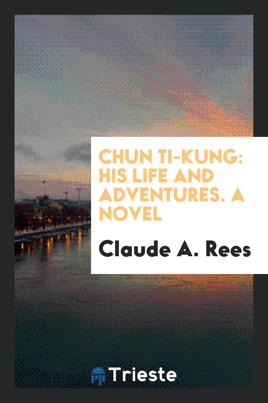 Chun Ti-Kung: His Life and Adventures. A Novel