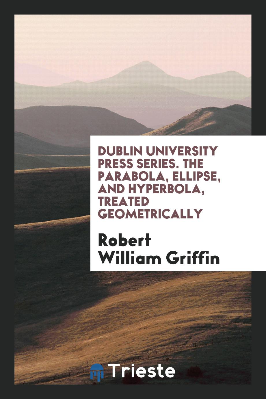 Dublin University Press Series. The Parabola, Ellipse, and Hyperbola, Treated Geometrically