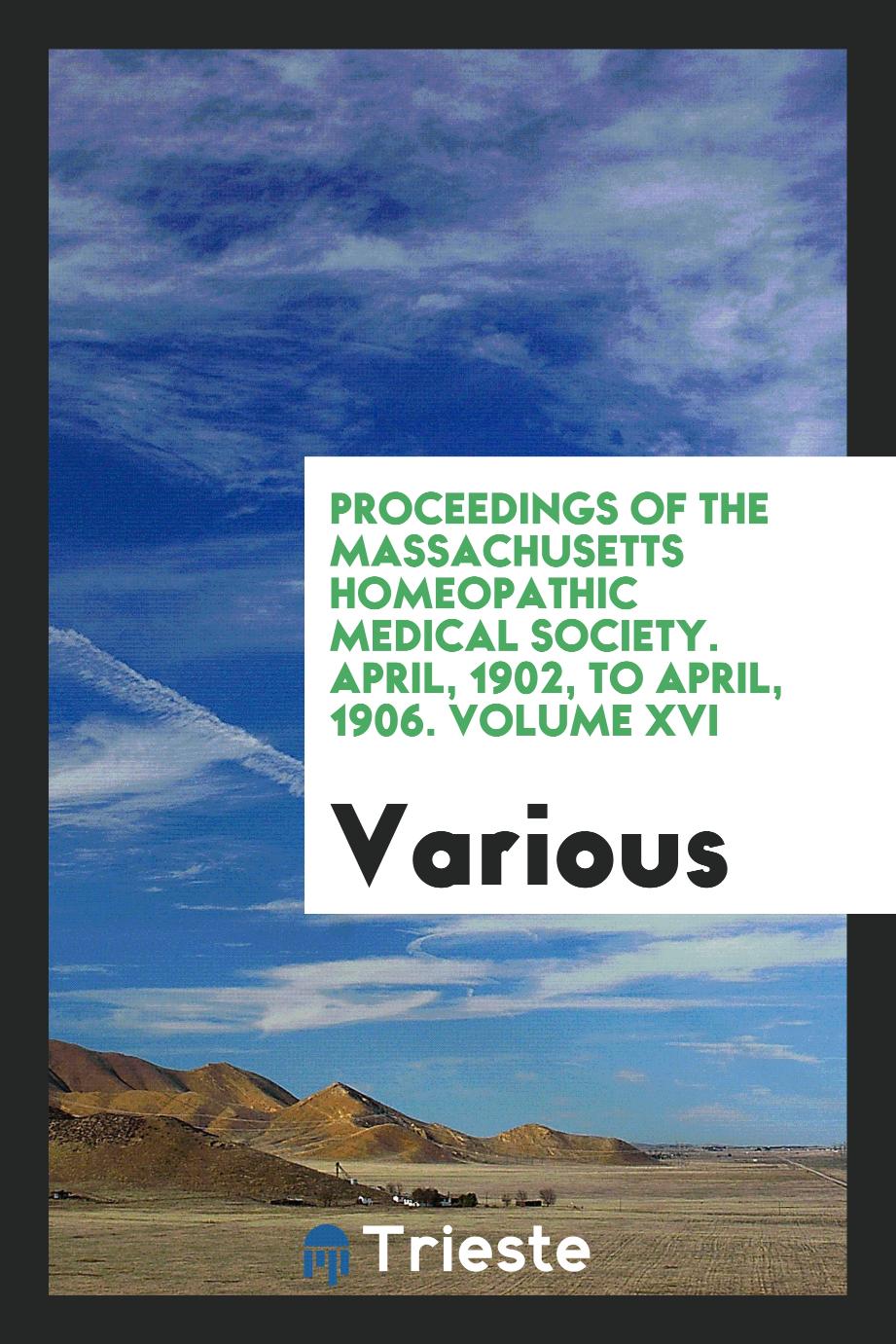 Proceedings of the Massachusetts Homeopathic Medical Society. April, 1902, to April, 1906. Volume XVI