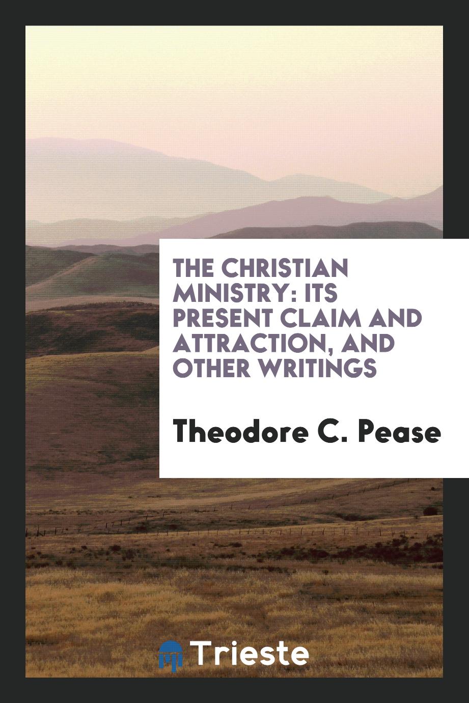 The Christian Ministry: Its Present Claim and Attraction, and Other Writings