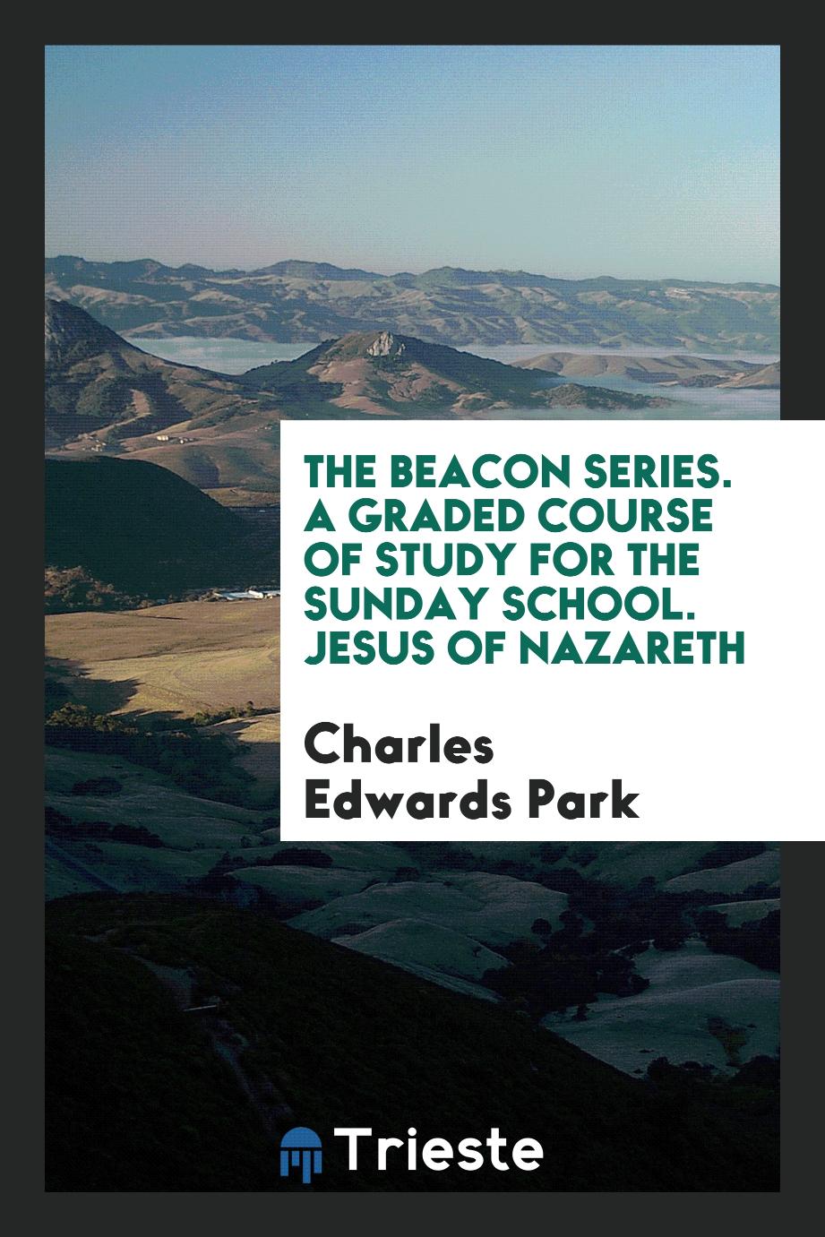 The Beacon Series. A Graded Course of Study for the Sunday School. Jesus of Nazareth