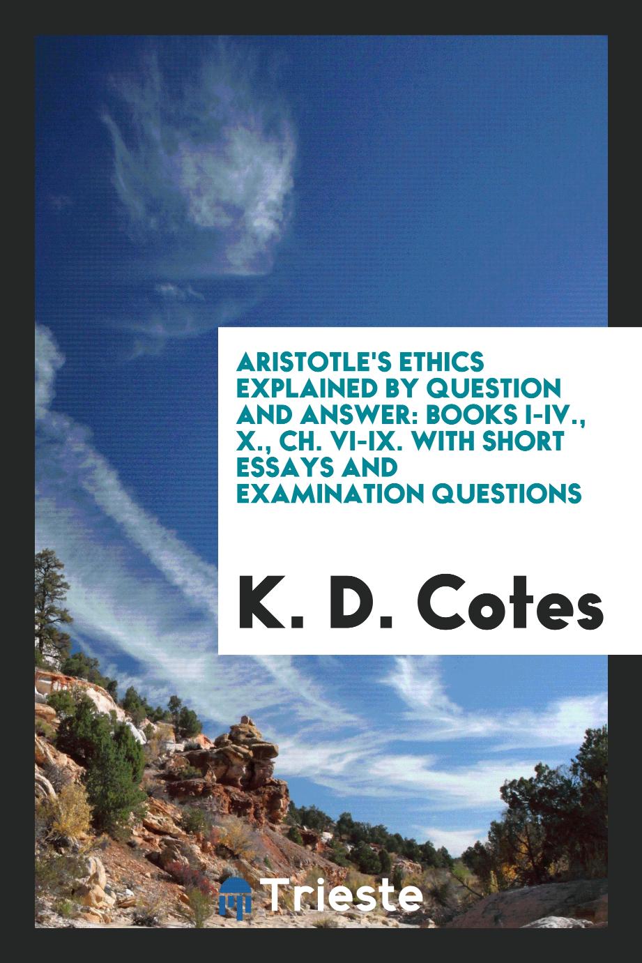Aristotle's Ethics Explained by Question and Answer: Books I-IV., X., Ch. VI-IX. With Short Essays and Examination Questions