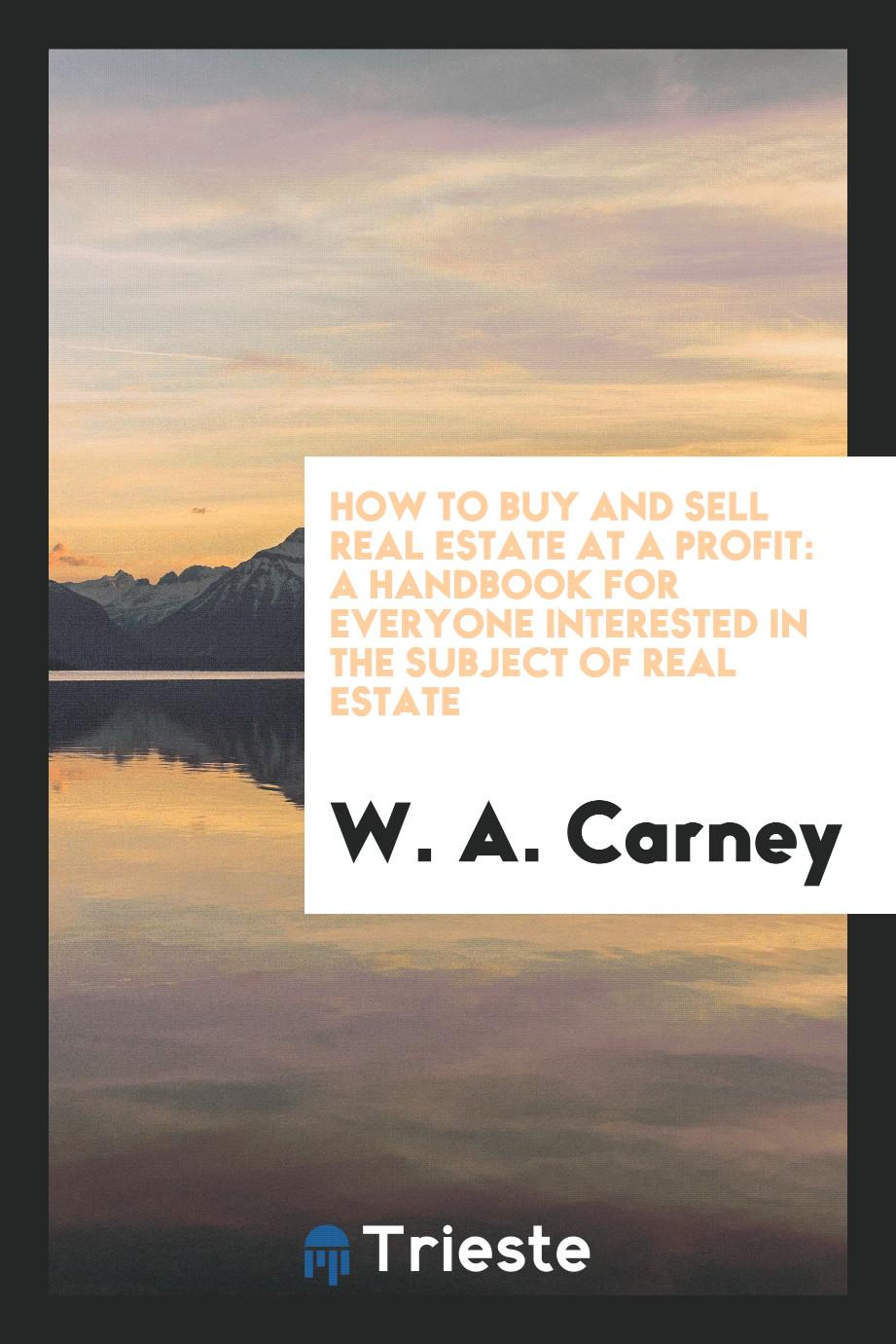 How to Buy and Sell Real Estate at a Profit: A Handbook for Everyone Interested in the Subject of Real Estate