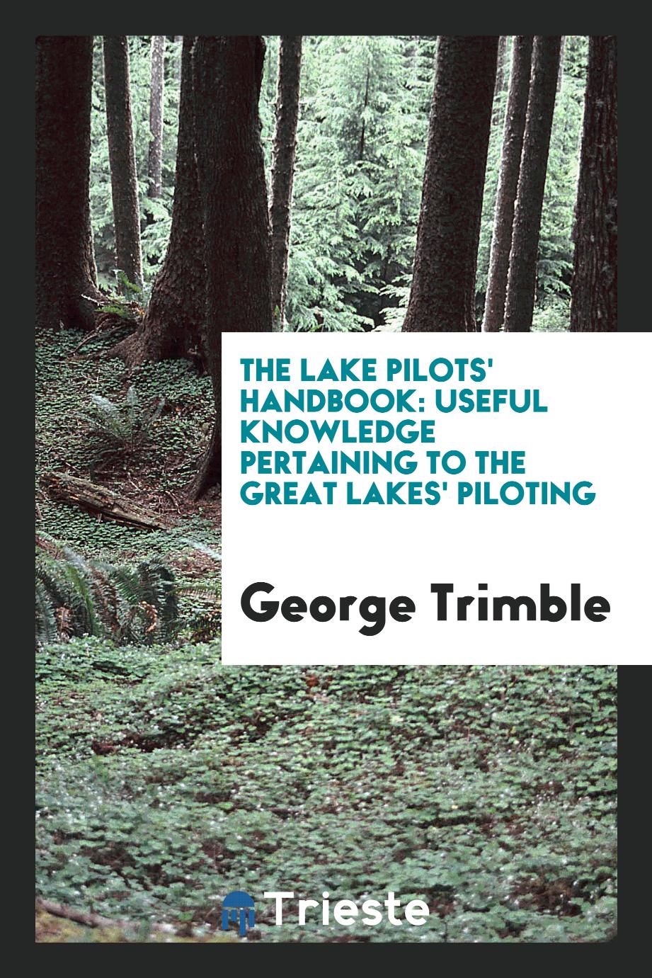 The Lake Pilots' Handbook: Useful Knowledge Pertaining to the Great Lakes' Piloting