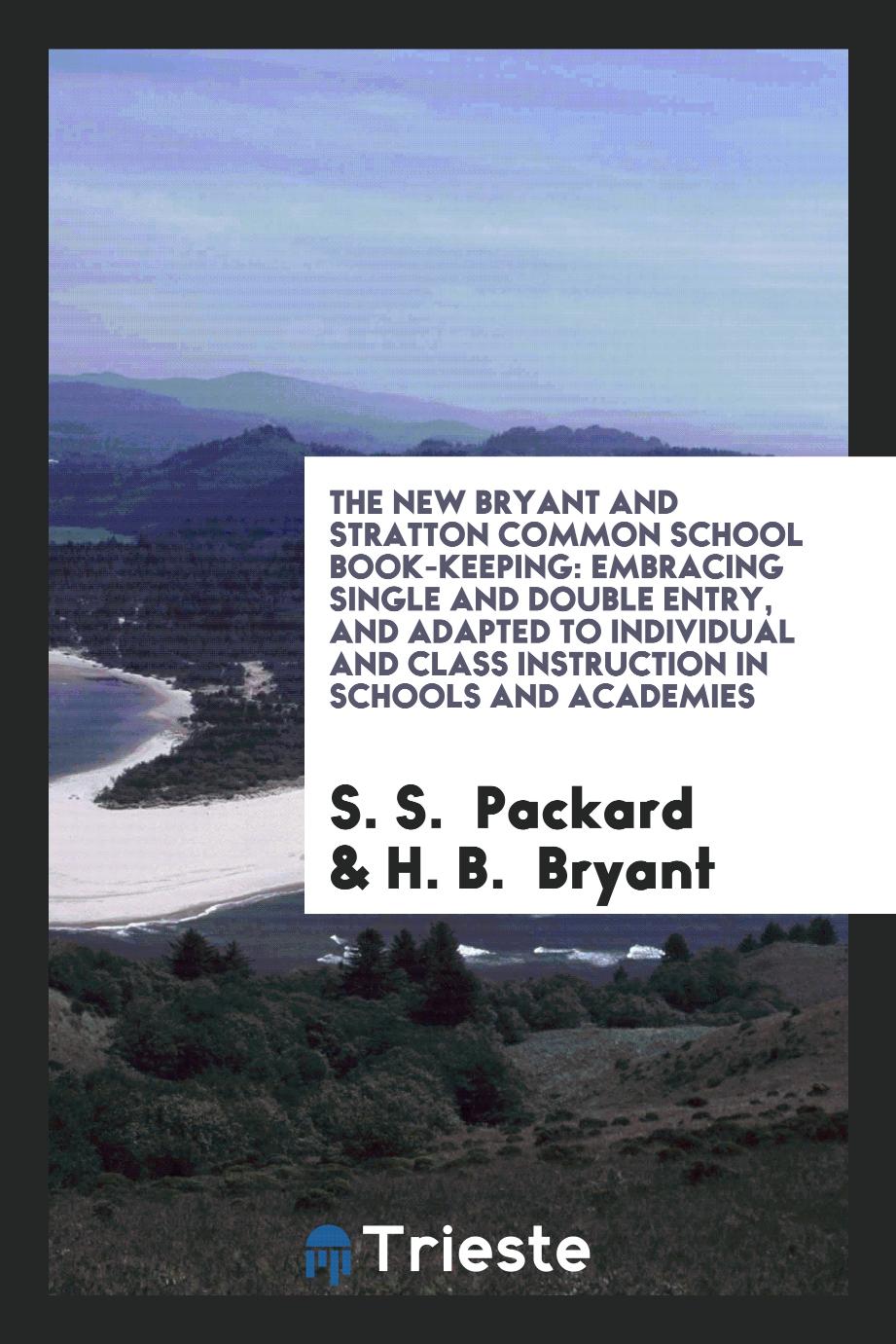 The New Bryant and Stratton Common School Book-Keeping: Embracing Single and Double Entry, and Adapted to Individual and Class Instruction in Schools and Academies