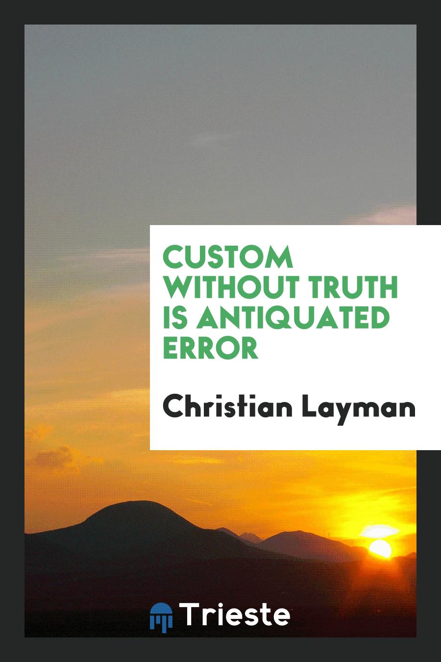 Custom Without Truth is Antiquated Error