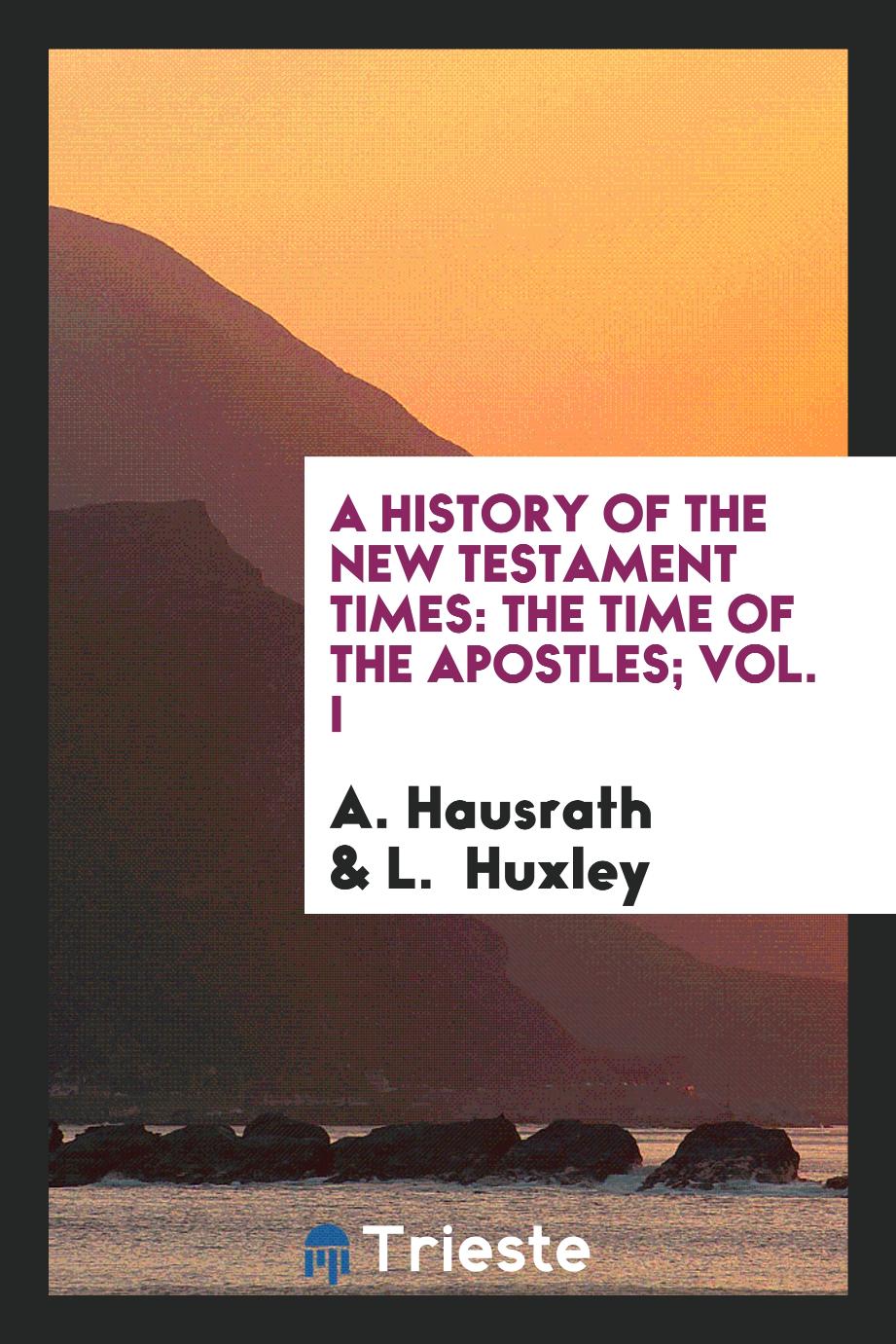 A history of the New Testament times: the time of the Apostles; Vol. I
