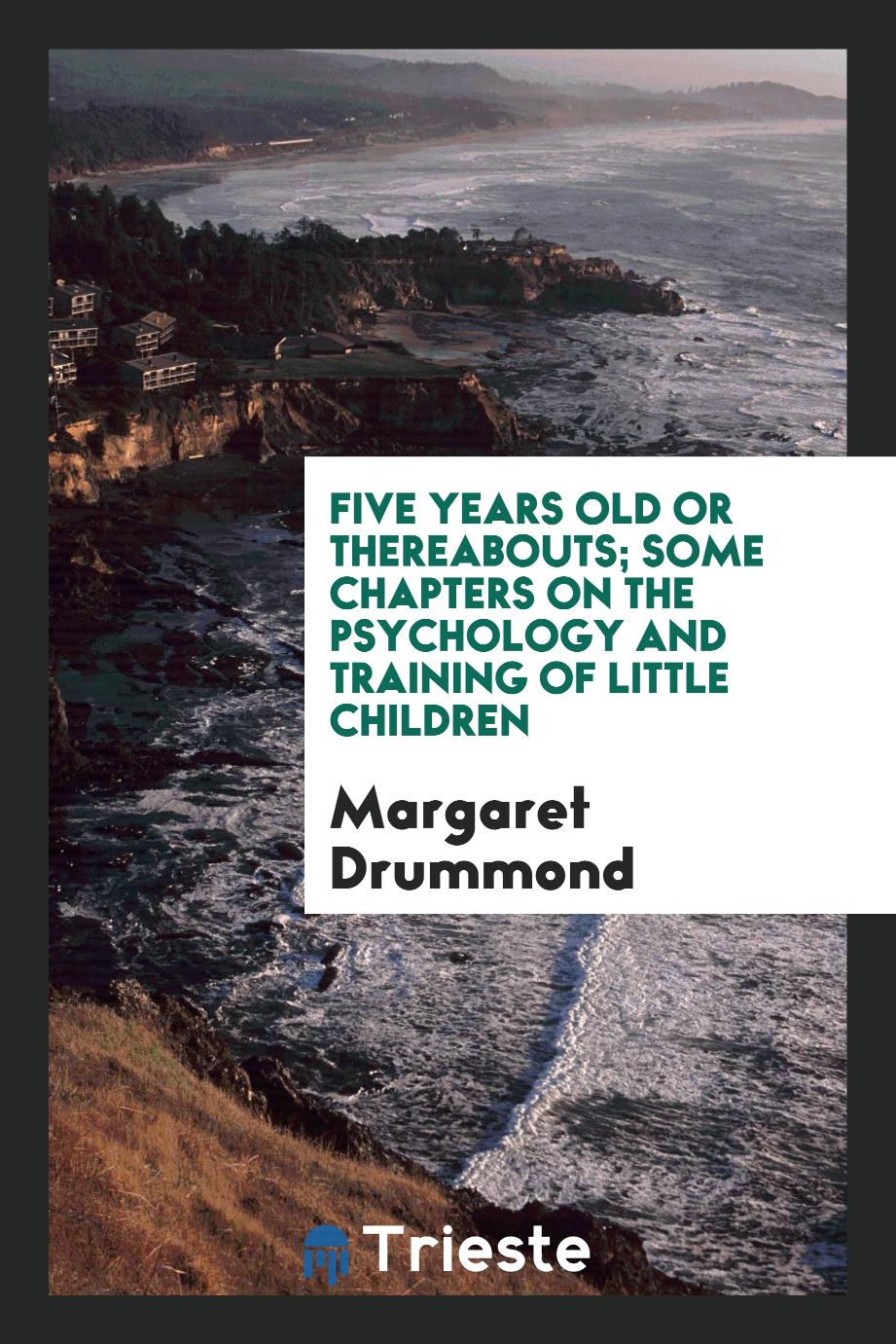 Five years old or thereabouts; some chapters on the psychology and training of little children