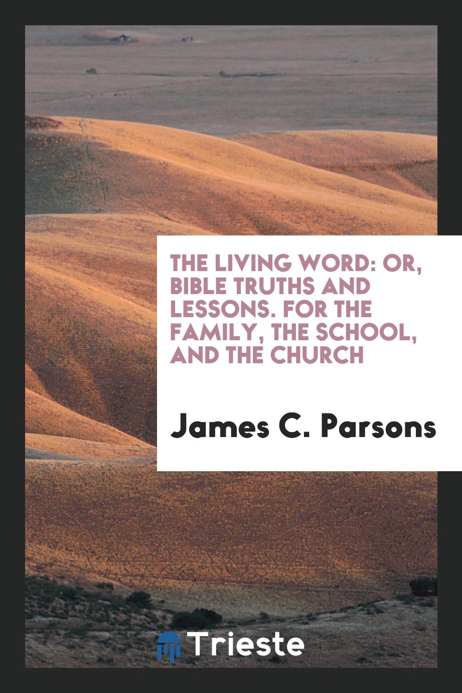 The Living Word: Or, Bible Truths and Lessons. For the Family, the School, and the Church