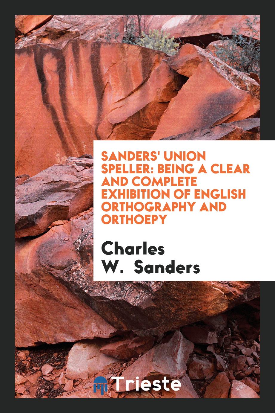 Sanders' Union Speller: Being a Clear and Complete Exhibition of English Orthography and Orthoepy