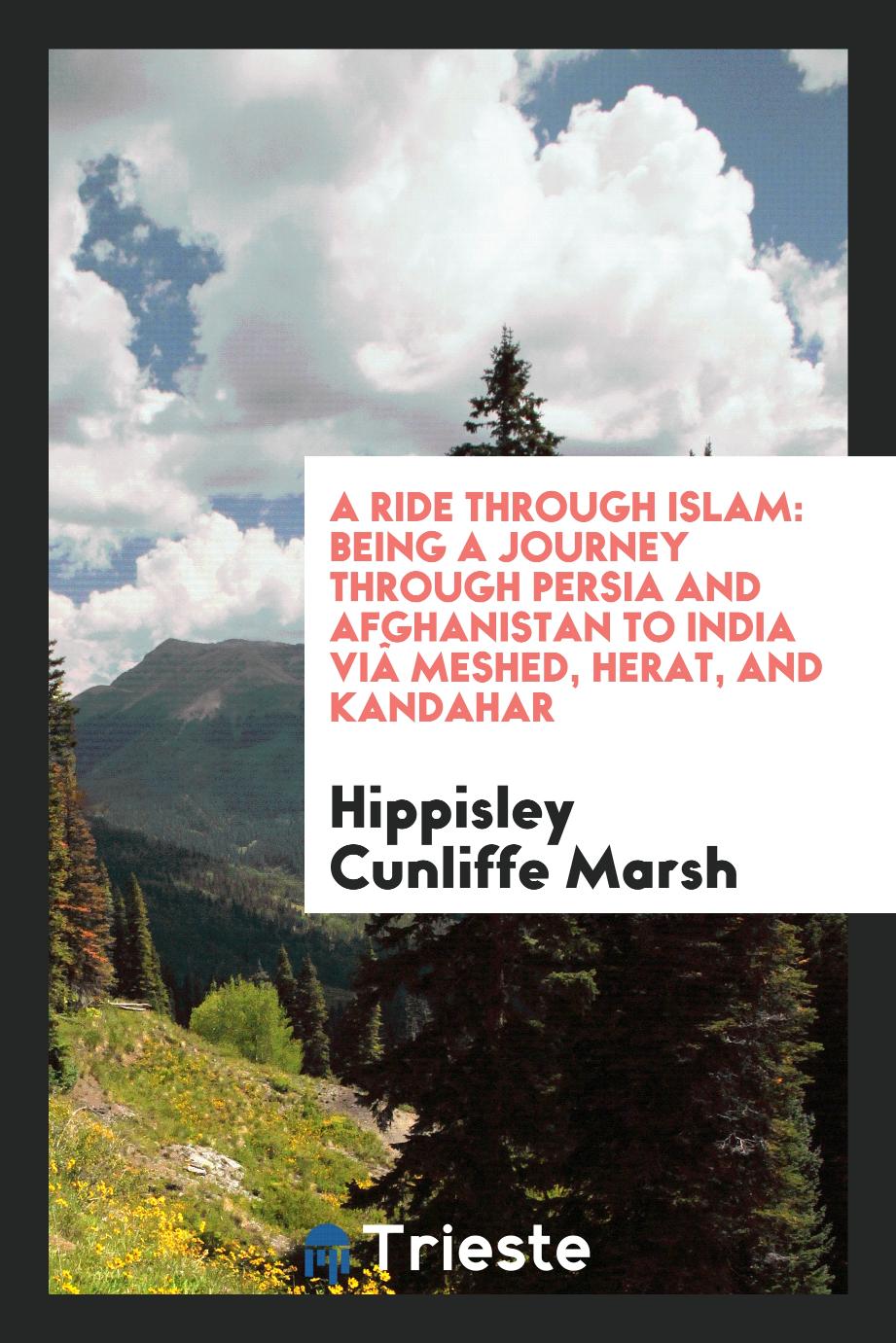 A ride through Islam: being a journey through Persia and Afghanistan to India viâ Meshed, Herat, and Kandahar