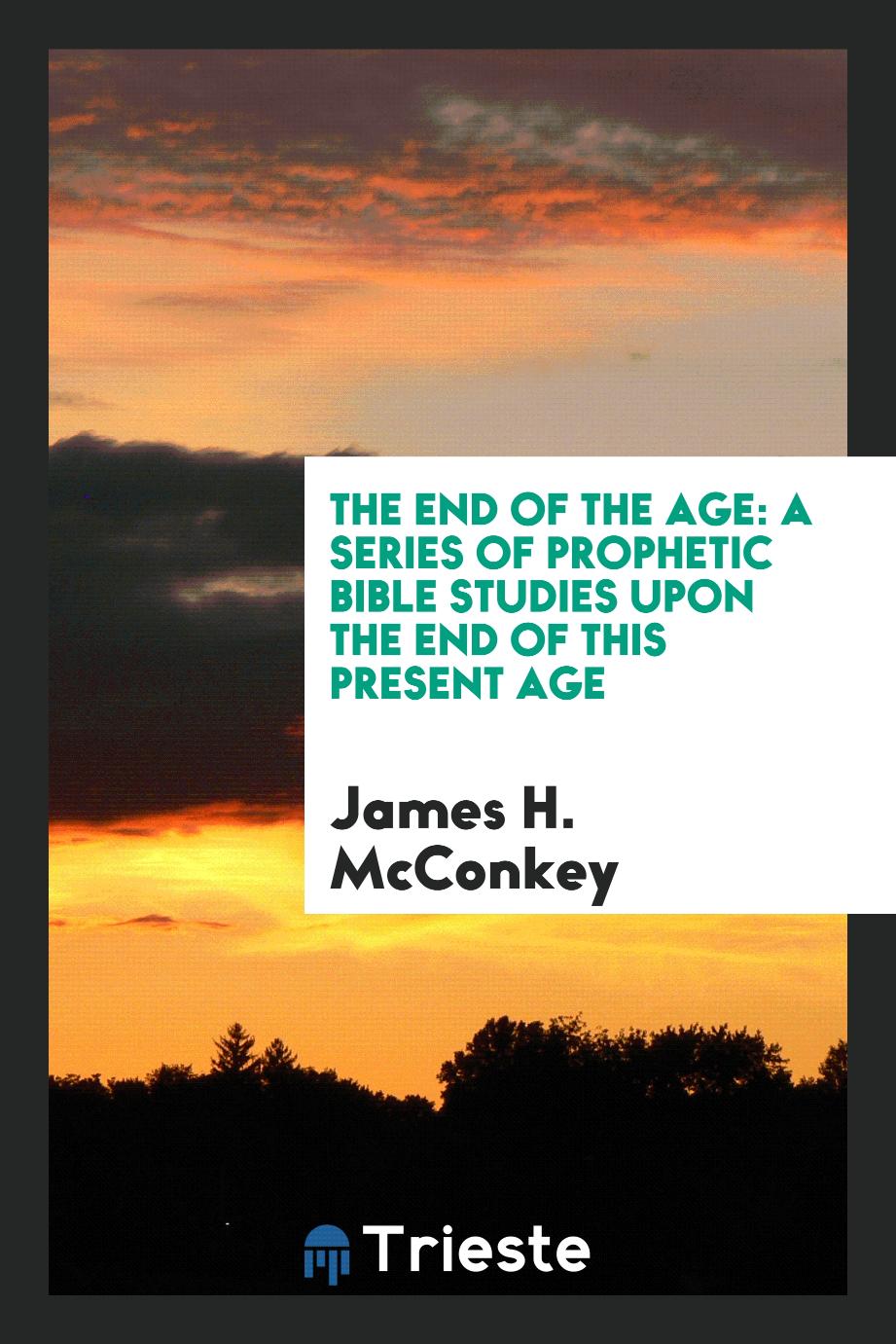 The End of the Age: A Series of Prophetic Bible Studies Upon the End of this Present Age