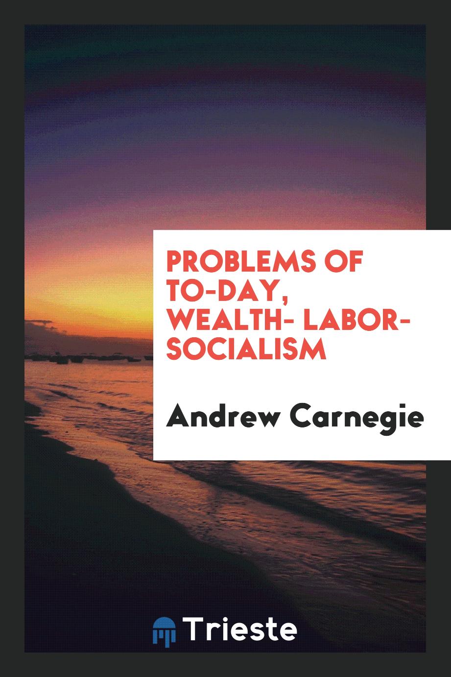 Problems of to-day, wealth- labor- socialism